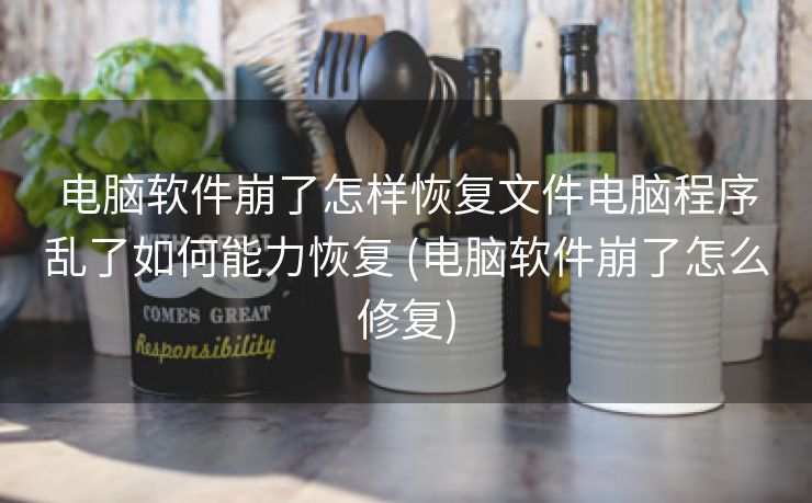 电脑软件崩了怎样恢复文件电脑程序乱了如何能力恢复 (电脑软件崩了怎么修复)