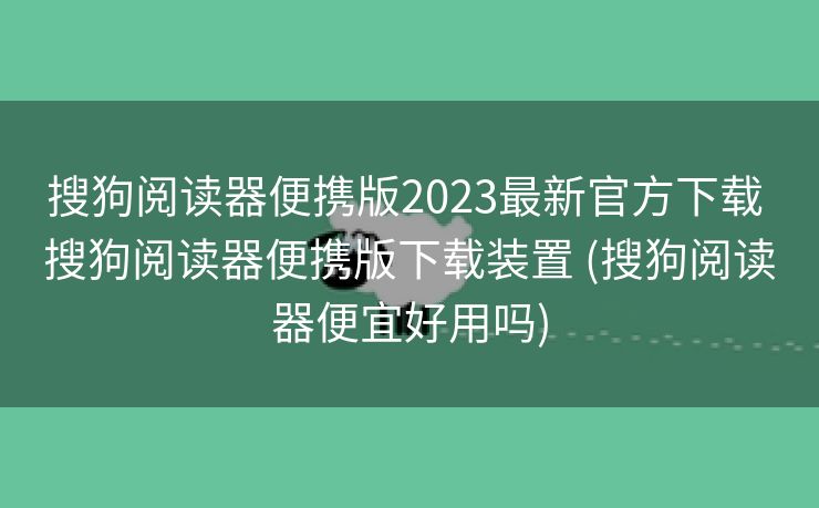 搜狗阅读器便携版2023最新官方下载 搜狗阅读器便携版下载装置 (搜狗阅读器便宜好用吗)