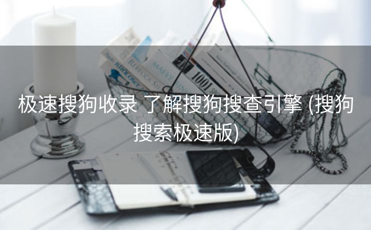 极速搜狗收录 了解搜狗搜查引擎 (搜狗搜索极速版)