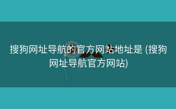 搜狗网址导航的官方网站地址是 (搜狗网址导航官方网站)