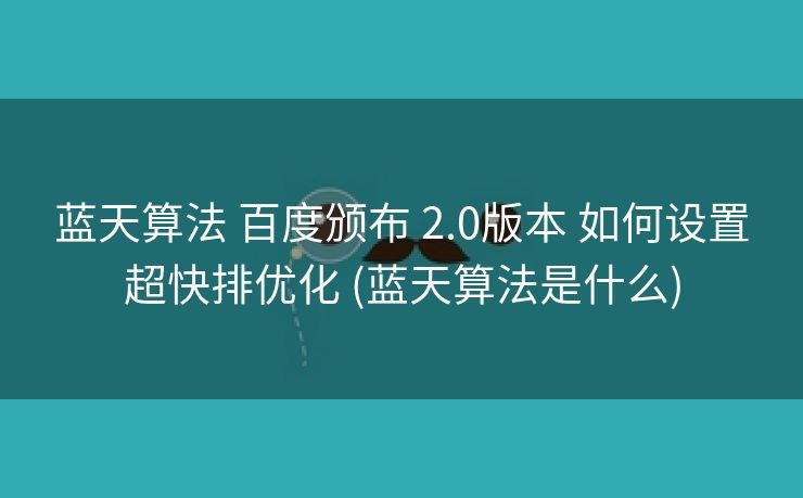 蓝天算法 百度颁布 2.0版本 如何设置超快排优化 (蓝天算法是什么)