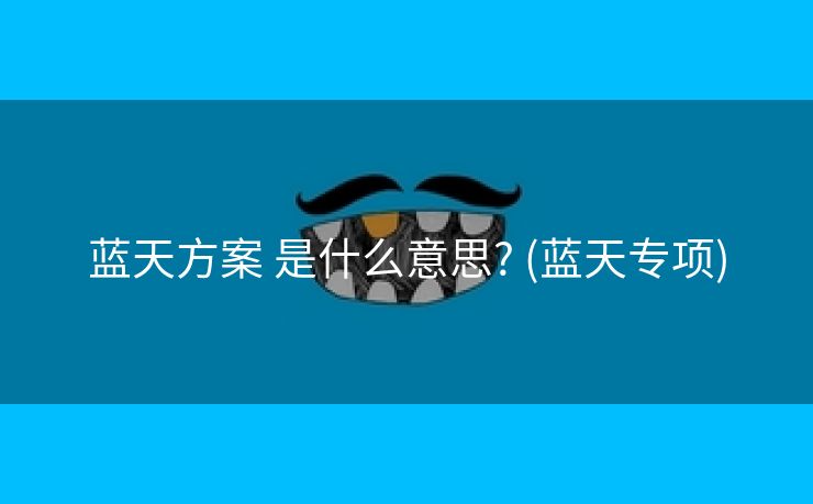 蓝天方案 是什么意思? (蓝天专项)