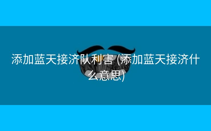 添加蓝天接济队利害 (添加蓝天接济什么意思)
