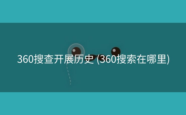 360搜查开展历史 (360搜索在哪里)