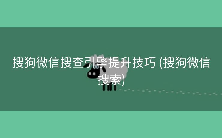 搜狗微信搜查引擎提升技巧 (搜狗微信搜索)