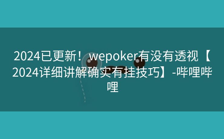 2024已更新！wepoker有没有透视【2024详细讲解确实有挂技巧】-哔哩哔哩