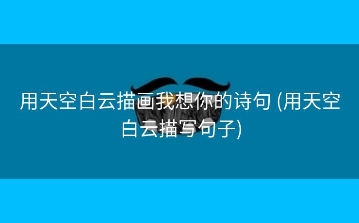 用天空白云描画我想你的诗句 (用天空白云描写句子)
