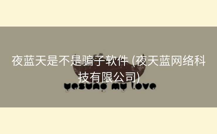 夜蓝天是不是骗子软件 (夜天蓝网络科技有限公司)