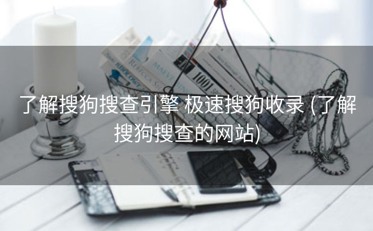 了解搜狗搜查引擎 极速搜狗收录 (了解搜狗搜查的网站)