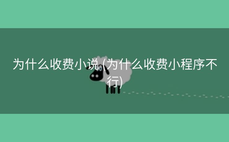 为什么收费小说 (为什么收费小程序不行)