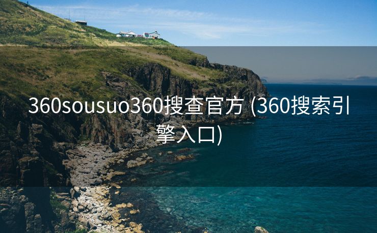 360sousuo360搜查官方 (360搜索引擎入口)