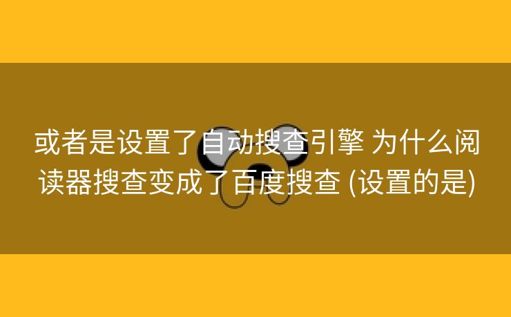 或者是设置了自动搜查引擎 为什么阅读器搜查变成了百度搜查 (设置的是)