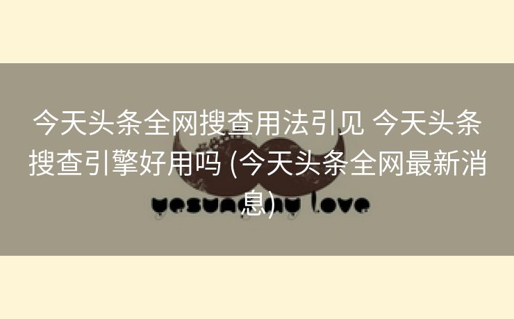 今天头条全网搜查用法引见 今天头条搜查引擎好用吗 (今天头条全网最新消息)
