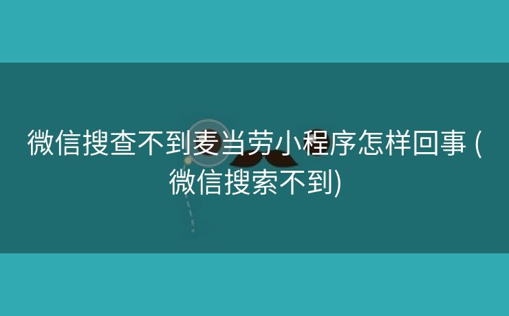 微信搜查不到麦当劳小程序怎样回事 (微信搜索不到)