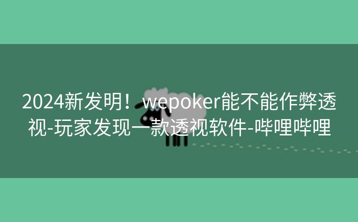 2024新发明！wepoker能不能作弊透视-玩家发现一款透视软件-哔哩哔哩