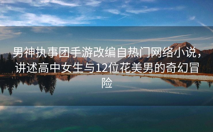 男神执事团手游改编自热门网络小说，讲述高中女生与12位花美男的奇幻冒险