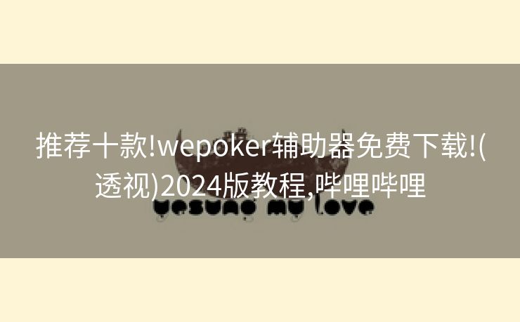 推荐十款!wepoker辅助器免费下载!(透视)2024版教程,哔哩哔哩