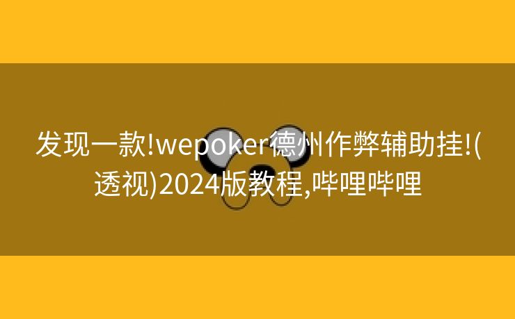 发现一款!wepoker德州作弊辅助挂!(透视)2024版教程,哔哩哔哩