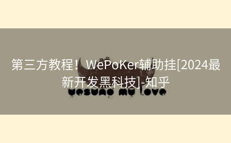 第三方教程！WePoKer辅助挂[2024最新开发黑科技]-知乎