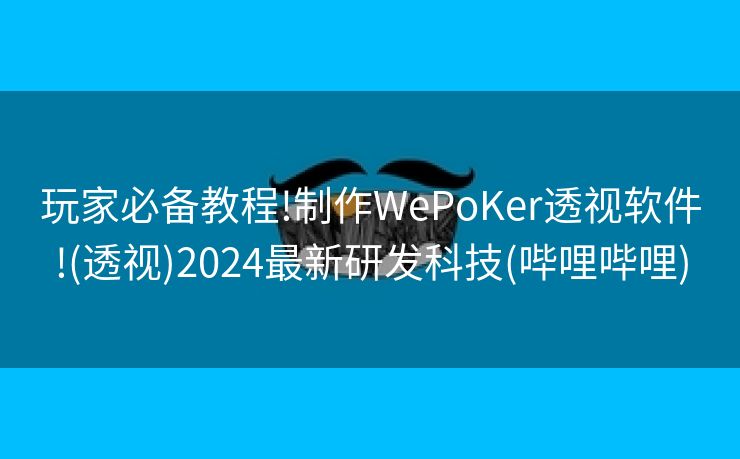 玩家必备教程!制作WePoKer透视软件!(透视)2024最新研发科技(哔哩哔哩)