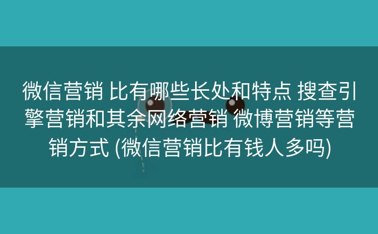 微信营销 比有哪些长处和特点 搜查引擎营销和其余网络营销 微博营销等营销方式 (微信营销比有钱人多吗)