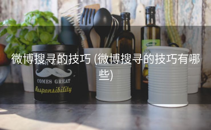 微博搜寻的技巧 (微博搜寻的技巧有哪些)