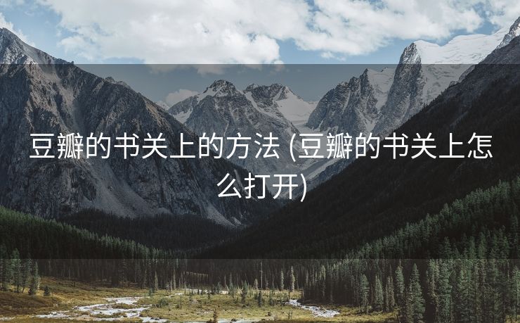 豆瓣的书关上的方法 (豆瓣的书关上怎么打开)