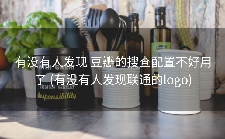 有没有人发现 豆瓣的搜查配置不好用了 (有没有人发现联通的logo)