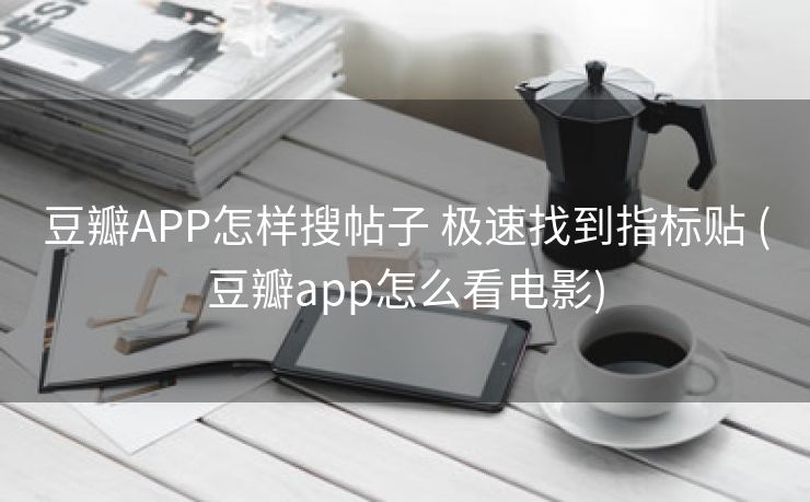 豆瓣APP怎样搜帖子 极速找到指标贴 (豆瓣app怎么看电影)