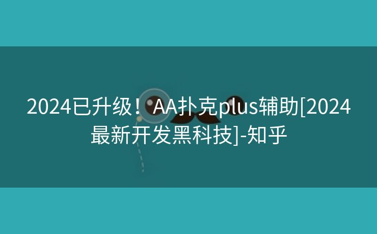 2024已升级！AA扑克plus辅助[2024最新开发黑科技]-知乎
