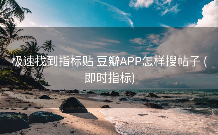 极速找到指标贴 豆瓣APP怎样搜帖子 (即时指标)