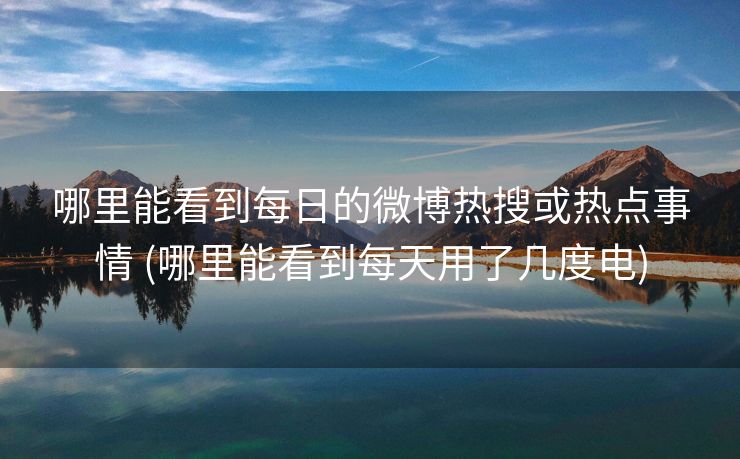 哪里能看到每日的微博热搜或热点事情 (哪里能看到每天用了几度电)