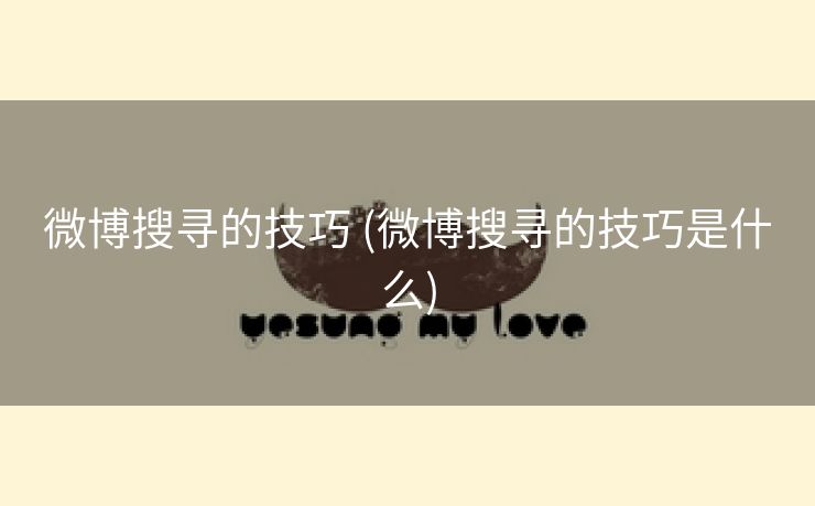 微博搜寻的技巧 (微博搜寻的技巧是什么)