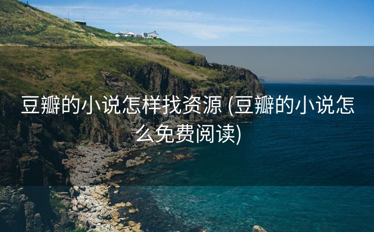 豆瓣的小说怎样找资源 (豆瓣的小说怎么免费阅读)