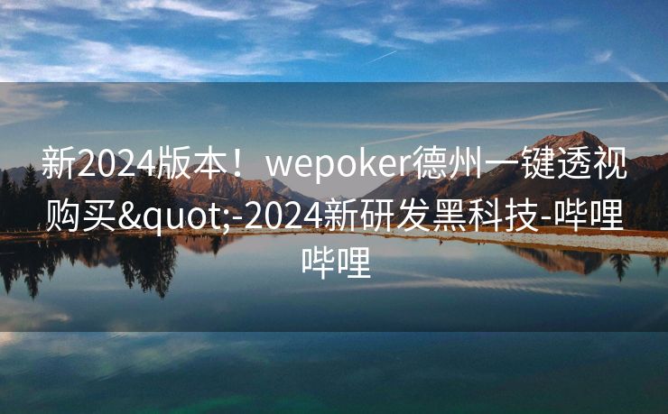 新2024版本！wepoker德州一键透视购买"-2024新研发黑科技-哔哩哔哩