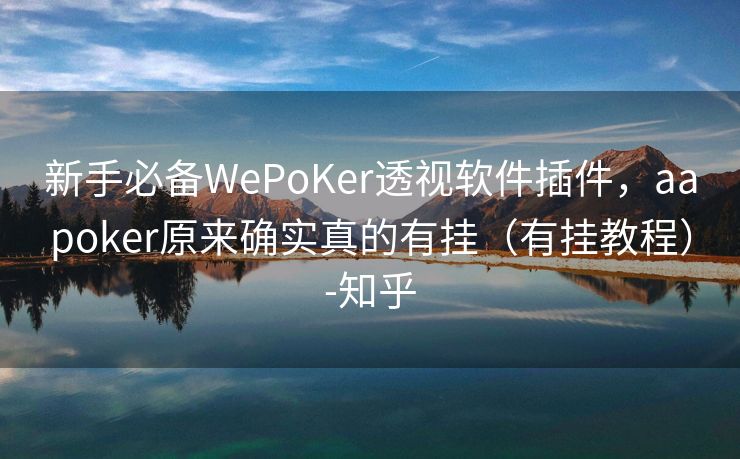 新手必备WePoKer透视软件插件，aapoker原来确实真的有挂（有挂教程）-知乎