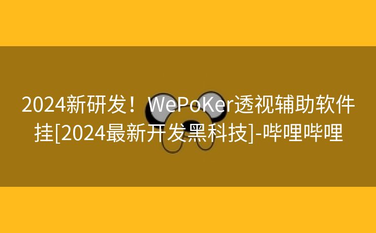 2024新研发！WePoKer透视辅助软件挂[2024最新开发黑科技]-哔哩哔哩