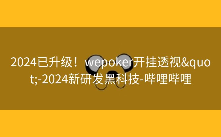 2024已升级！wepoker开挂透视"-2024新研发黑科技-哔哩哔哩