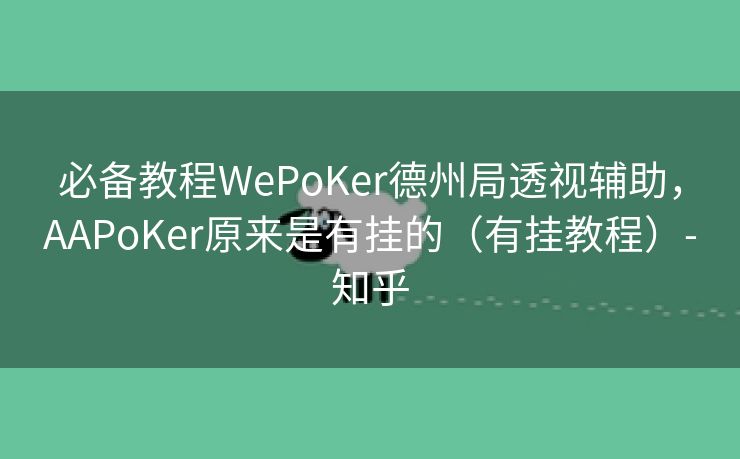 必备教程WePoKer德州局透视辅助，AAPoKer原来是有挂的（有挂教程）-知乎