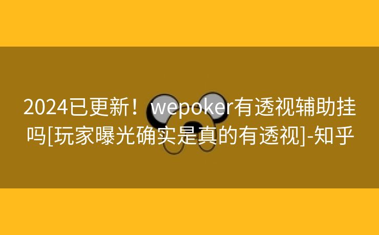 2024已更新！wepoker有透视辅助挂吗[玩家曝光确实是真的有透视]-知乎