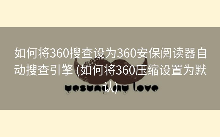 如何将360搜查设为360安保阅读器自动搜查引擎 (如何将360压缩设置为默认)