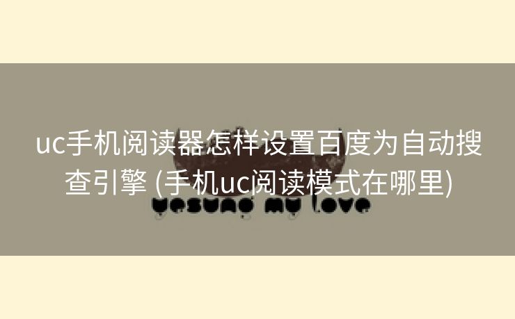 uc手机阅读器怎样设置百度为自动搜查引擎 (手机uc阅读模式在哪里)