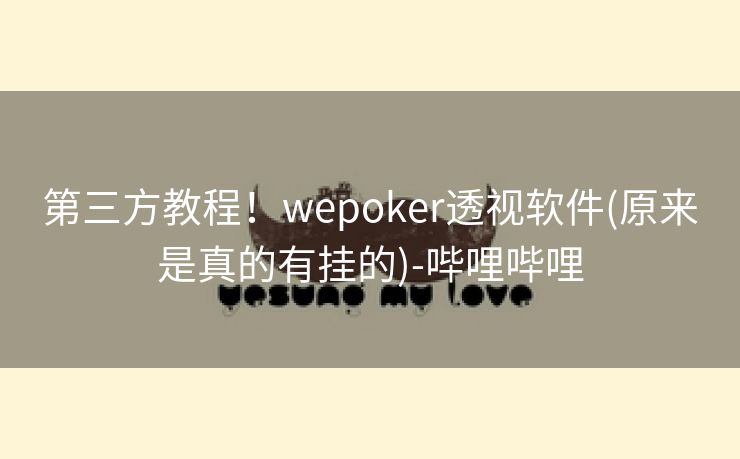 第三方教程!wepoker透视软件(原来是真的有挂的)-哔哩哔哩 第三方教程!wepoker透视软件(原来是真的有挂的)-哔哩哔哩