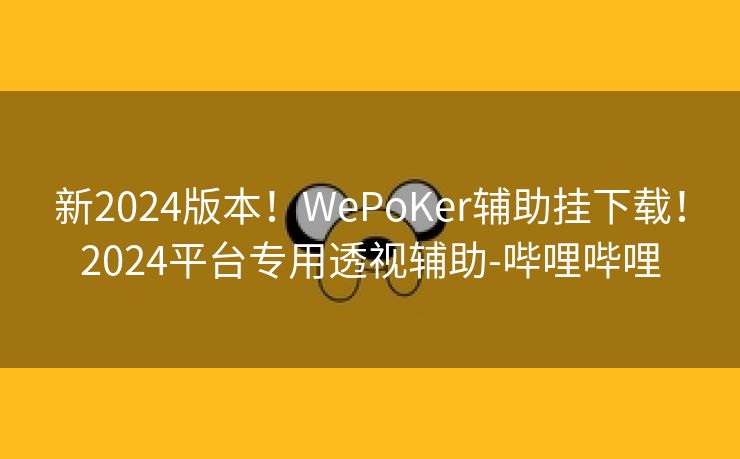 新2024版本！WePoKer辅助挂下载！2024平台专用透视辅助-哔哩哔哩