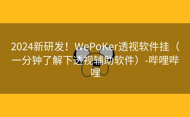 2024新研发!WePoKer透视软件挂(一分钟了解下透视辅助软件)-哔哩哔哩 2024新研发!WePoKer透视软件挂(一分钟了解下透视辅助软件)-哔哩哔哩
