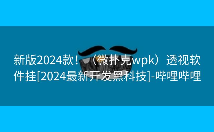 新版2024款！（微扑克wpk）透视软件挂[2024最新开发黑科技]-哔哩哔哩