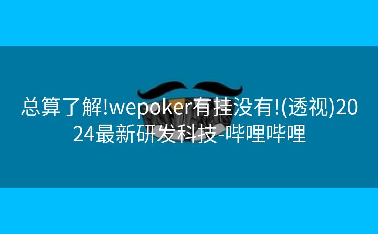 总算了解!wepoker有挂没有!(透视)2024最新研发科技-哔哩哔哩