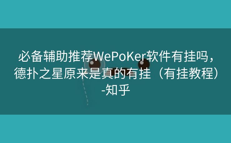 必备辅助推荐WePoKer软件有挂吗，德扑之星原来是真的有挂（有挂教程）-知乎