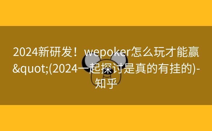 2024新研发!wepoker怎么玩才能赢"(2024一起探讨是真的有挂的)-知乎 2024新研发!wepoker怎么玩才能赢"(2024一起探讨是真的有挂的)-知乎