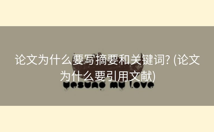 论文为什么要写摘要和关键词? (论文为什么要引用文献)
